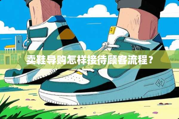 卖鞋导购怎样接待顾客流程？