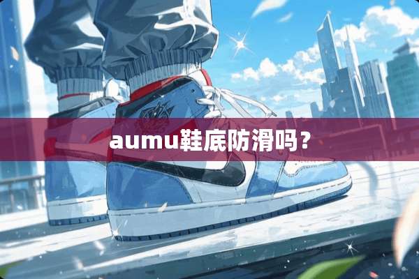 aumu鞋底防滑吗？