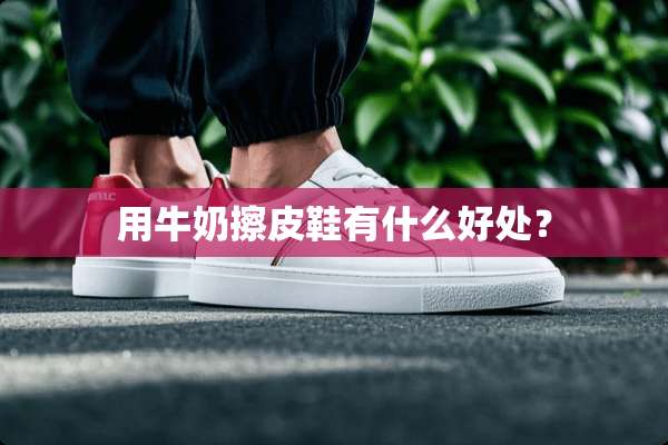 用牛奶擦皮鞋有什么好处？