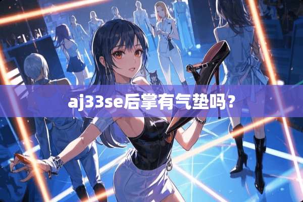 aj33se后掌有气垫吗？