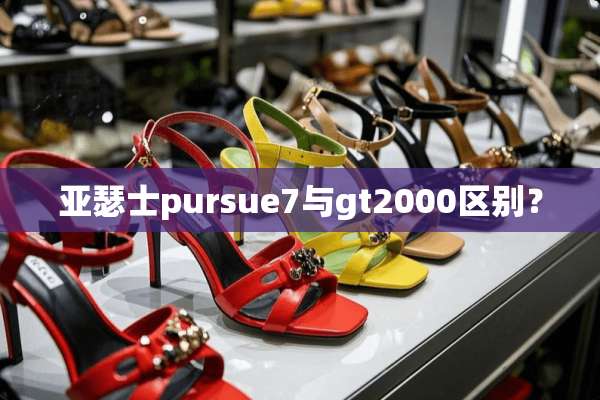 亚瑟士pursue7与gt2000区别？