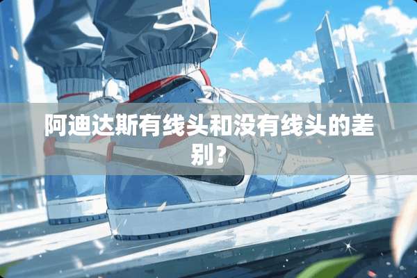 阿迪达斯有线头和没有线头的差别？