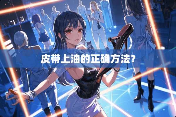 皮带上油的正确方法？