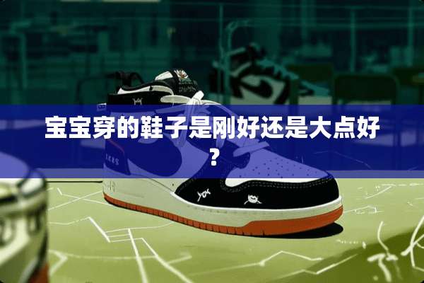 宝宝穿的鞋子是刚好还是大点好？