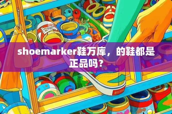shoemarker鞋万库，的鞋都是正品吗？