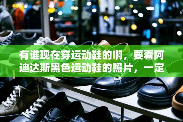 有谁现在穿运动鞋的啊，要看阿迪达斯黑色运动鞋的照片，一定要自己穿的哦，要快？