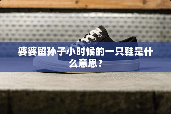婆婆留孙子小时候的一只鞋是什么意思？