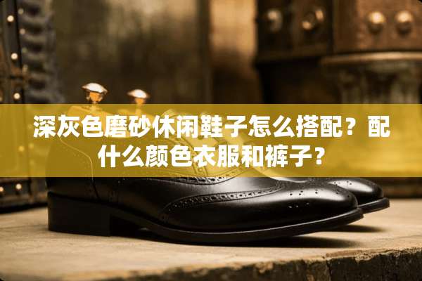深灰色磨砂休闲鞋子怎么搭配？配什么颜色衣服和裤子？