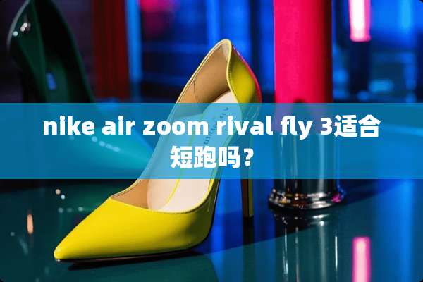 nike air zoom rival fly 3适合短跑吗？