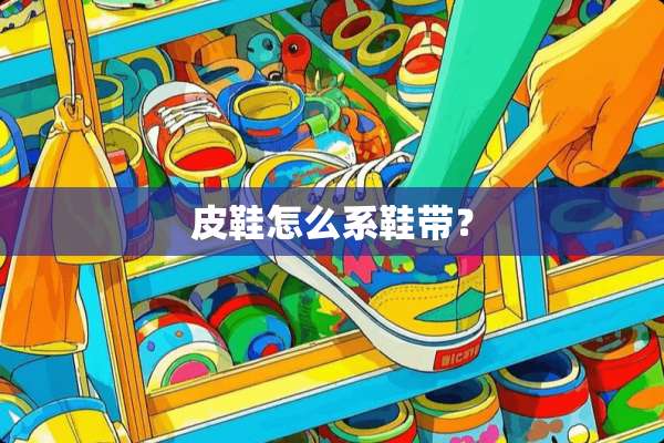 皮鞋怎么系鞋带？