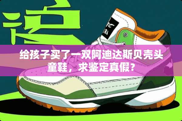 给孩子买了一双阿迪达斯贝壳头童鞋，求鉴定真假？