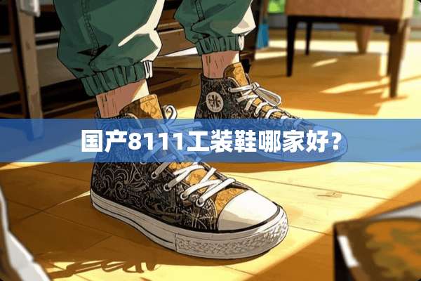 国产8111工装鞋哪家好？