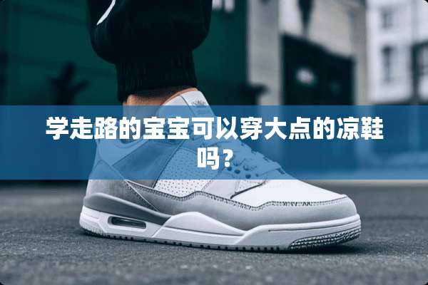 学走路的宝宝可以穿大点的凉鞋吗？