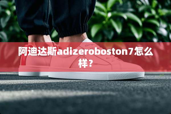 阿迪达斯adizeroboston7怎么样？
