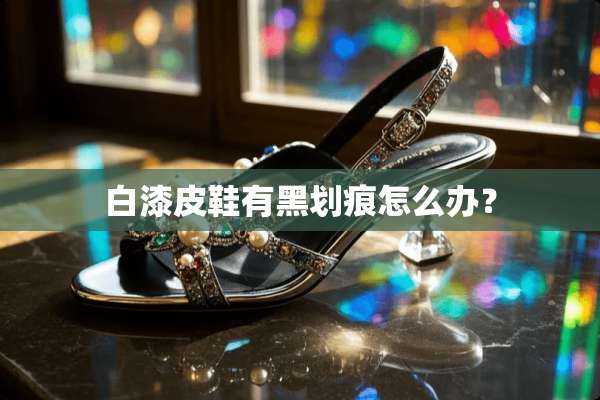 白漆皮鞋有黑划痕怎么办？
