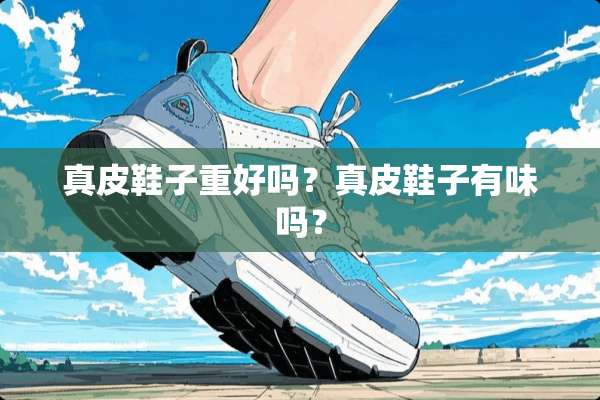 真皮鞋子重好吗？真皮鞋子有味吗？