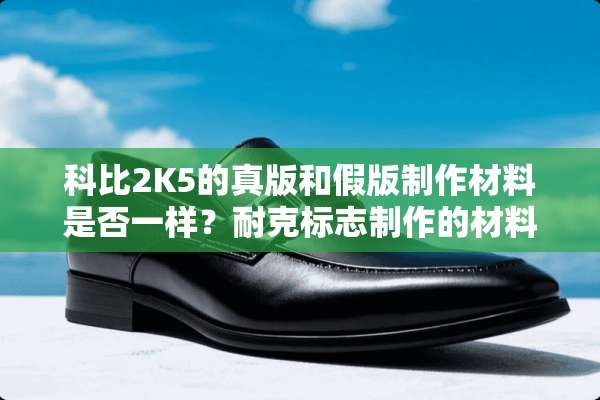 科比2K5的真版和假版制作材料是否一样？耐克标志制作的材料是否一样？