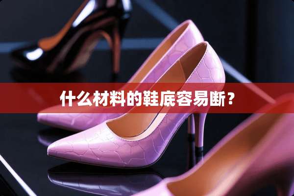 什么材料的鞋底容易断？
