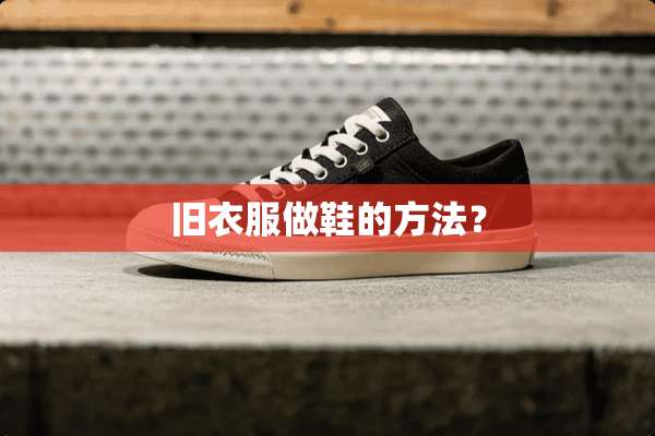 旧衣服做鞋的方法？