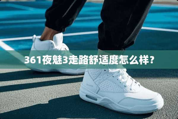 361夜魅3走路舒适度怎么样？