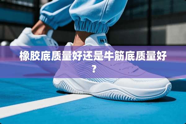 橡胶底质量好还是牛筋底质量好？