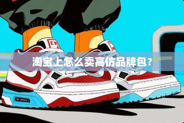 淘宝上怎么卖高仿品牌包？