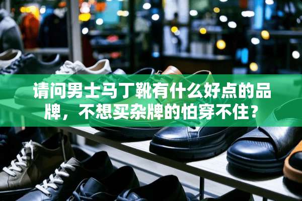 请问男士马丁靴有什么好点的品牌，不想买杂牌的怕穿不住？
