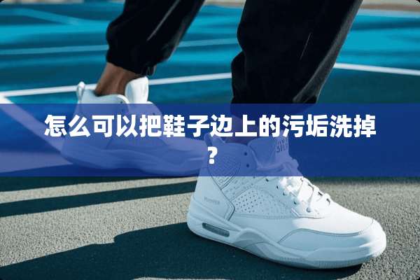 怎么可以把鞋子边上的污垢洗掉？