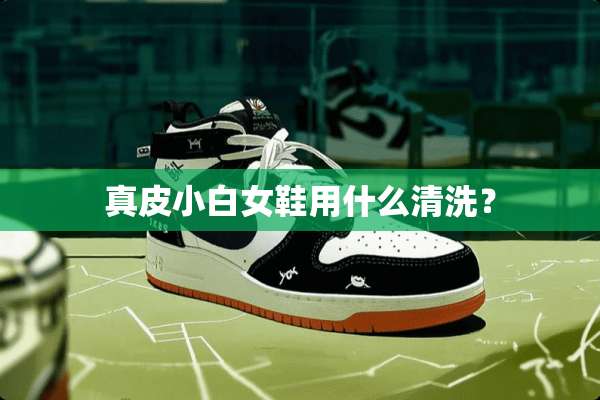 真皮小白女鞋用什么清洗？