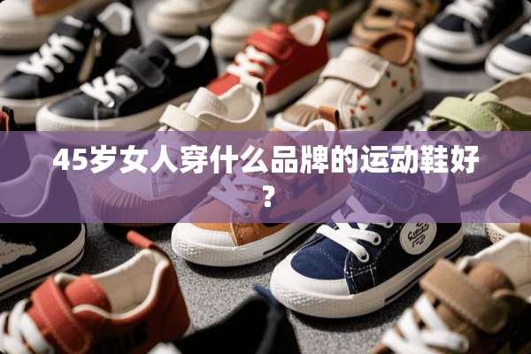 45岁女人穿什么品牌的运动鞋好？