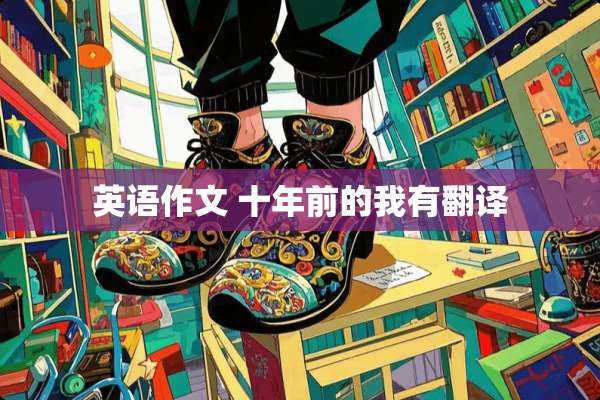英语作文 十年前的我有翻译