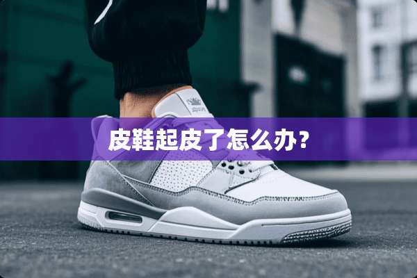 皮鞋起皮了怎么办？