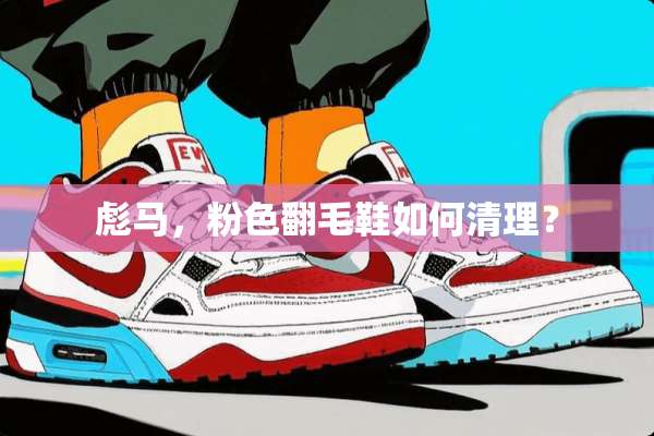 彪马，粉色翻毛鞋如何清理？