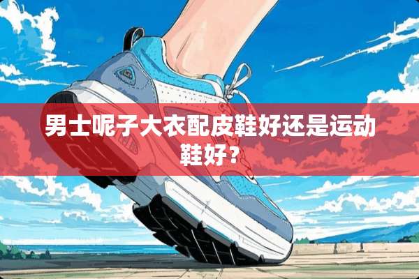 男士呢子大衣配皮鞋好还是运动鞋好？