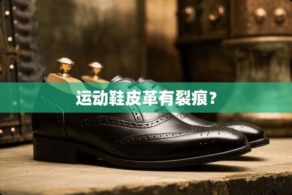 运动鞋皮革有裂痕？