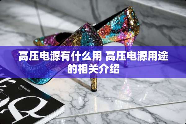 高压电源有什么用 高压电源用途的相关介绍