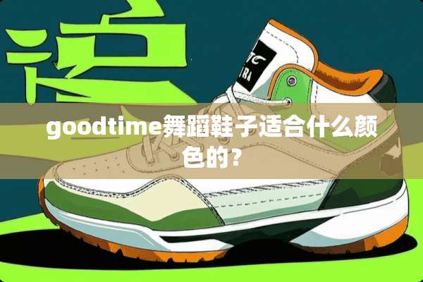 goodtime舞蹈鞋子适合什么颜色的？