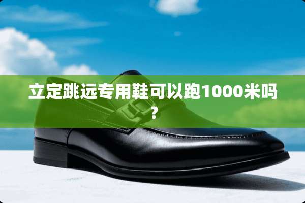 立定跳远专用鞋可以跑1000米吗？