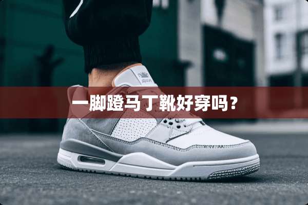 一脚蹬马丁靴好穿吗？