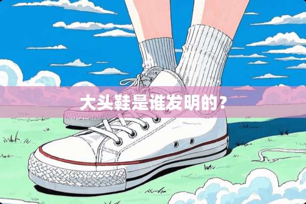 大头鞋是谁发明的？