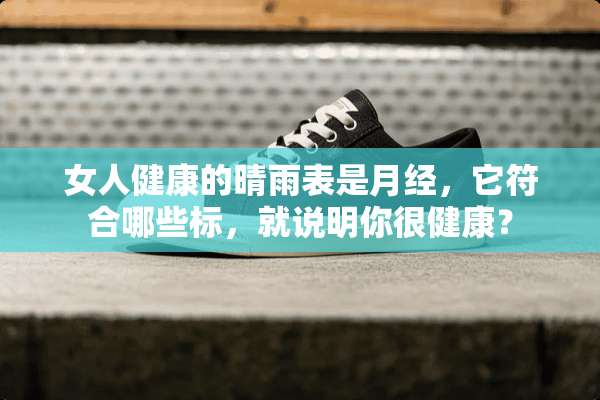 女人健康的晴雨表是月经，它符合哪些标，就说明你很健康？