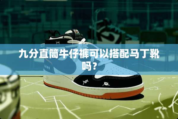 九分直筒牛仔裤可以搭配马丁靴吗？