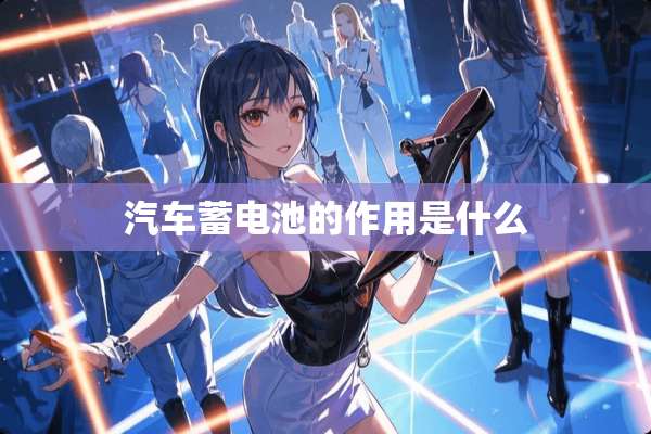汽车蓄电池的作用是什么