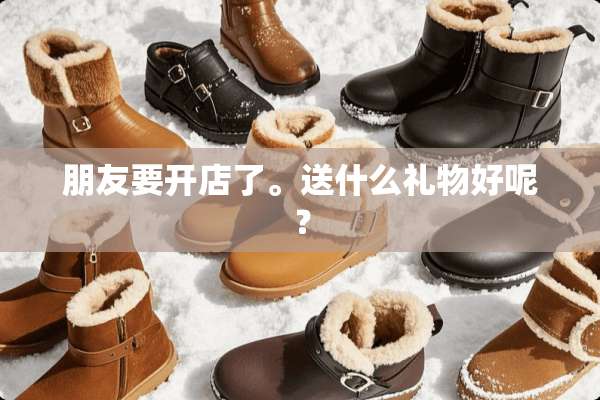 朋友要开店了。送什么礼物好呢？