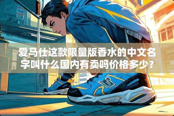 爱马仕这款限量版香水的中文名字叫什么国内有卖吗价格多少？