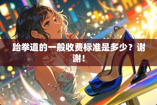 跆拳道的一般收费标准是多少？谢谢！