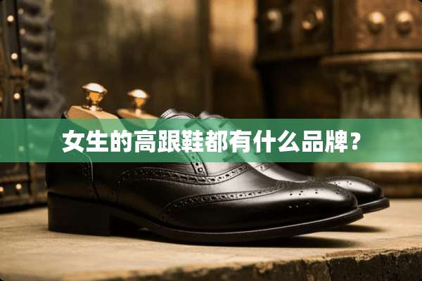女生的高跟鞋都有什么品牌？