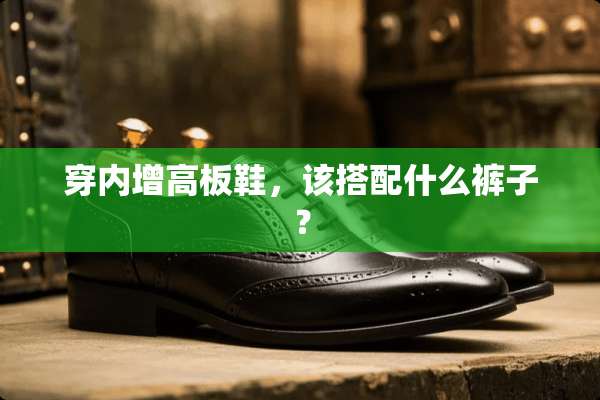 穿内增高板鞋，该搭配什么裤子？