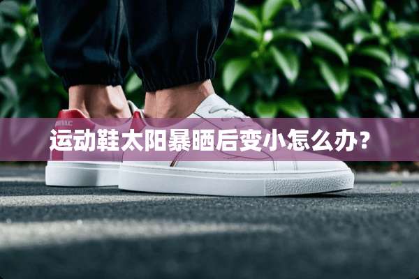 运动鞋太阳暴晒后变小怎么办？