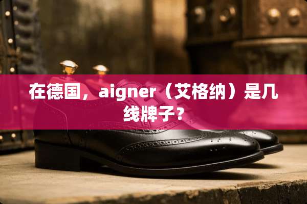在德国，aigner（艾格纳）是几线牌子？